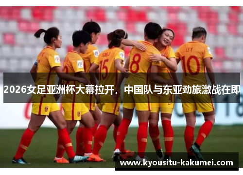 2026女足亚洲杯大幕拉开，中国队与东亚劲旅激战在即